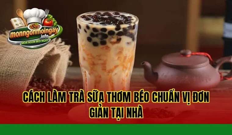 Cách làm trà sữa thơm béo chuẩn vị đơn giản tại nhà