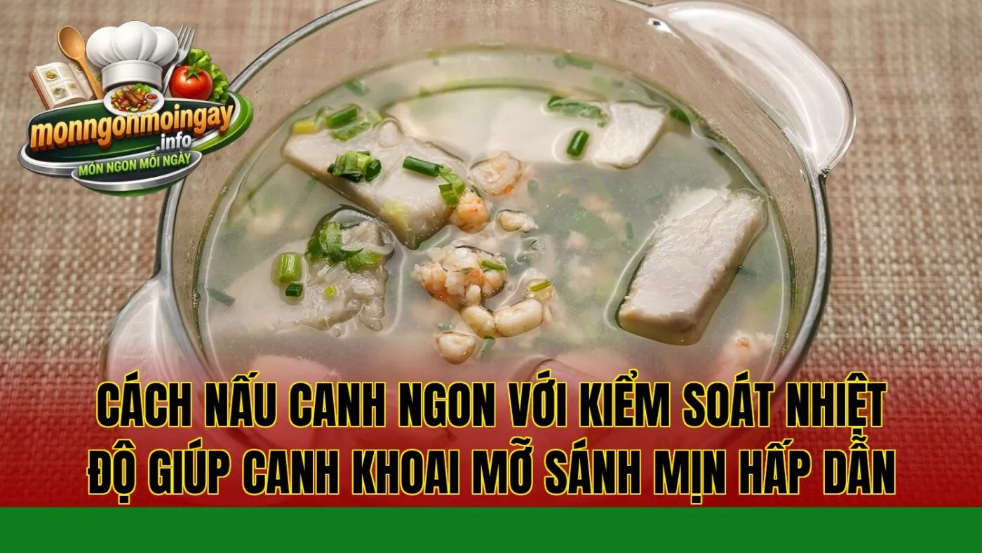 cách nấu canh ngon với kiểm soát nhiệt độ giúp canh khoai mỡ sánh mịn hấp dẫn