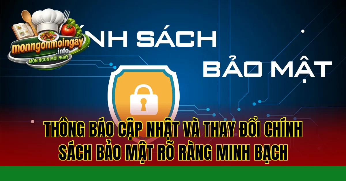 Thông báo cập nhật và thay đổi chính sách bảo mật rõ ràng minh bạch