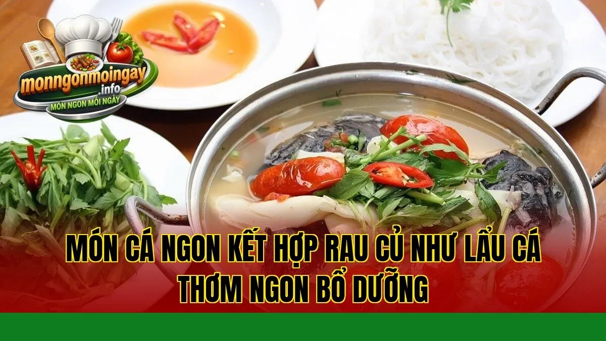 món cá ngon kết hợp rau củ như lẩu cá thơm ngon bổ dưỡng