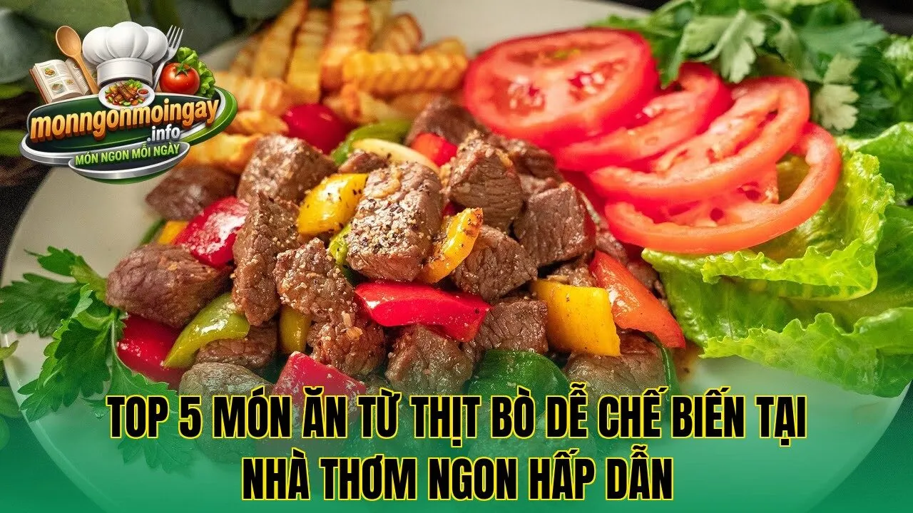 Top 5 món ăn từ thịt bò dễ chế biến tại nhà thơm ngon hấp dẫn
