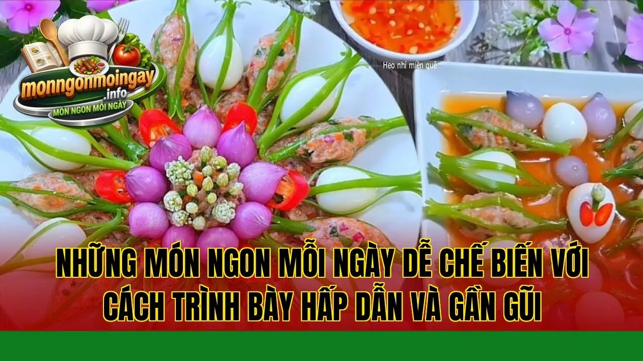 Những món ngon mỗi ngày dễ chế biến với cách trình bày hấp dẫn và gần gũi