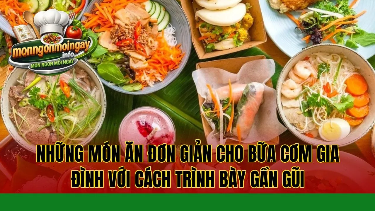 Những món ăn đơn giản cho bữa cơm gia đình với cách trình bày gần gũi
