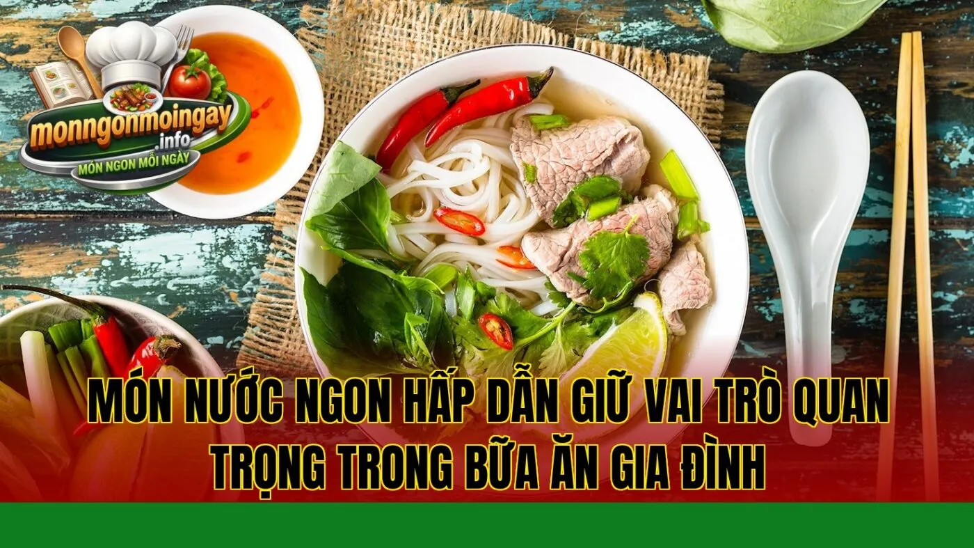 Món nước ngon hấp dẫn giữ vai trò quan trọng trong bữa ăn gia đình