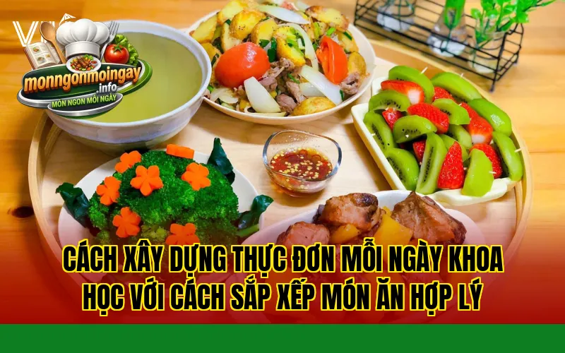Cách xây dựng thực đơn mỗi ngày khoa học với cách sắp xếp món ăn hợp lý