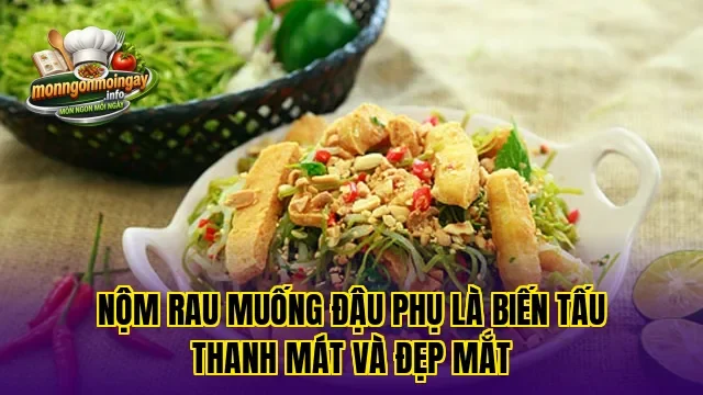 Nộm rau muống đậu phụ là biến tấu thanh mát và đẹp mắt